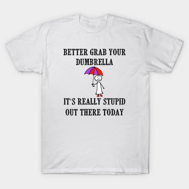 Better Grab Your Dumbrella - It's Really Stupid Out There Today T-Shirt by Naves